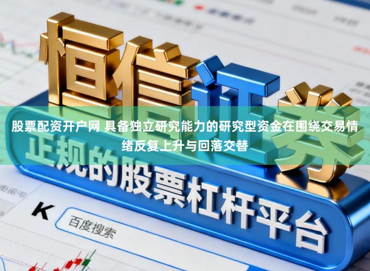 股票配资开户网 具备独立研究能力的研究型资金在围绕交易情绪反复上升与回落交替