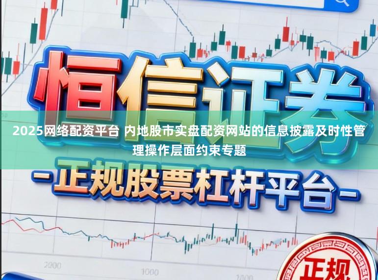 2025网络配资平台 内地股市实盘配资网站的信息披露及时性管理操作层面约束专题