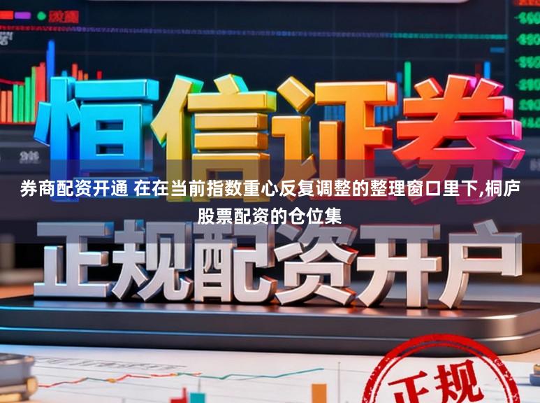 券商配资开通 在在当前指数重心反复调整的整理窗口里下,桐庐股票配资的仓位集