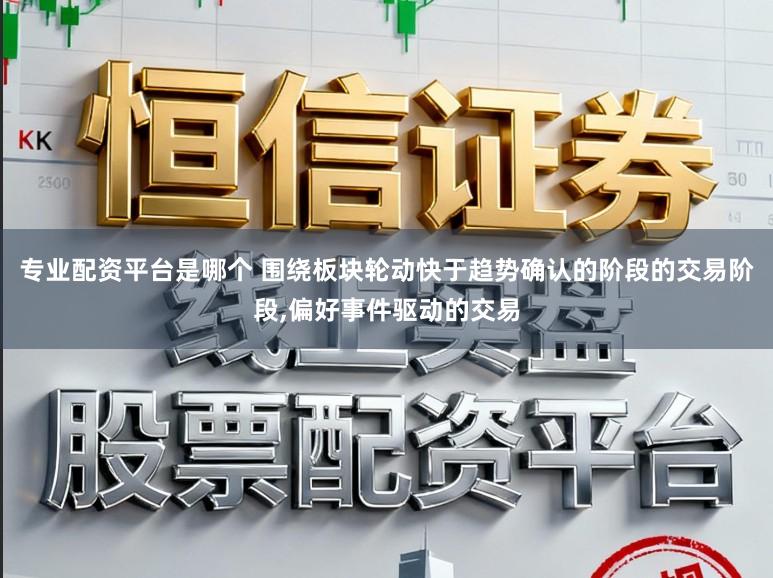 专业配资平台是哪个 围绕板块轮动快于趋势确认的阶段的交易阶段,偏好事件驱动的交易