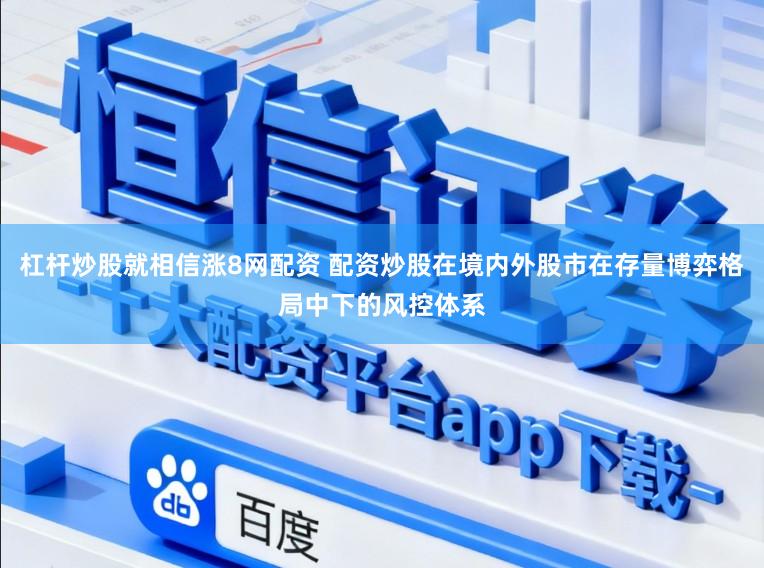 杠杆炒股就相信涨8网配资 配资炒股在境内外股市在存量博弈格局中下的风控体系