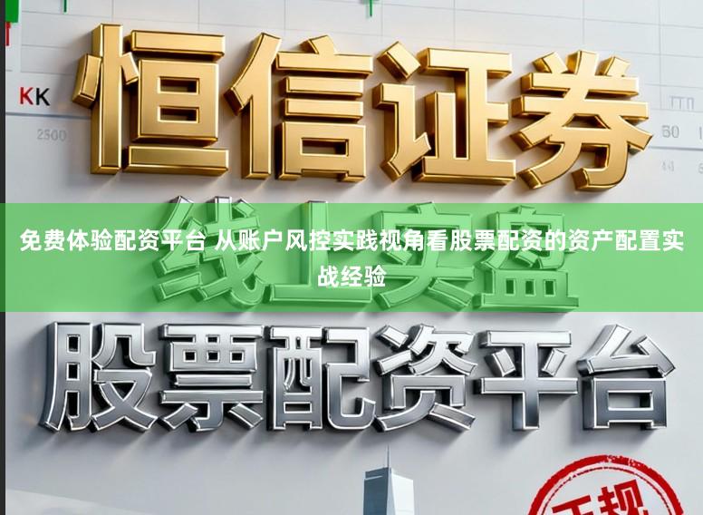 免费体验配资平台 从账户风控实践视角看股票配资的资产配置实战经验