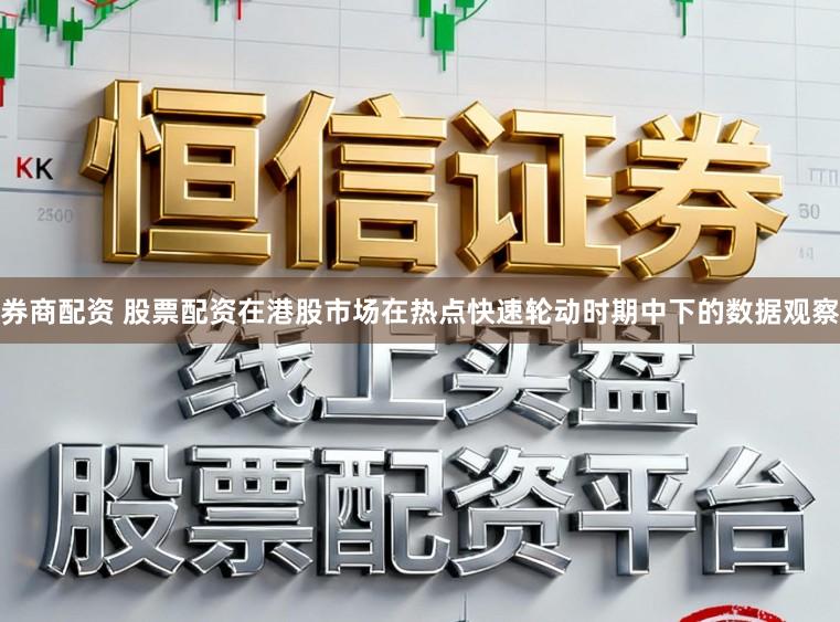 券商配资 股票配资在港股市场在热点快速轮动时期中下的数据观察