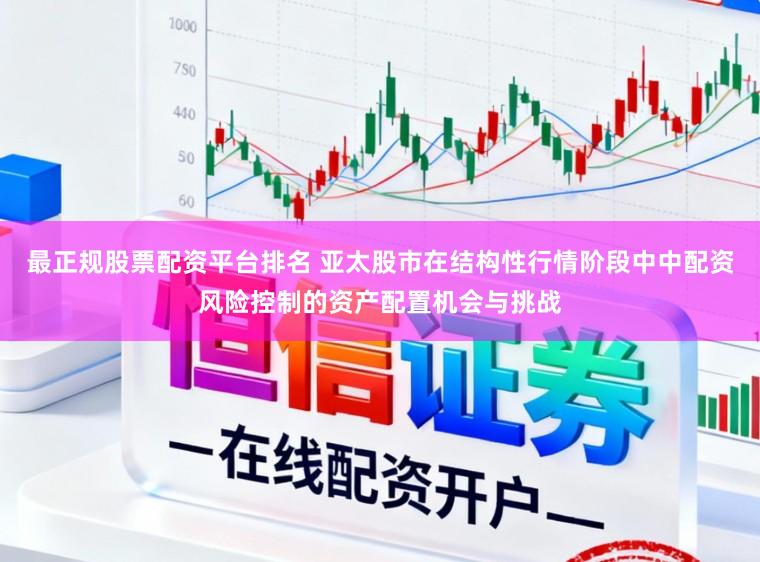 最正规股票配资平台排名 亚太股市在结构性行情阶段中中配资风险控制的资产配置机会与挑战