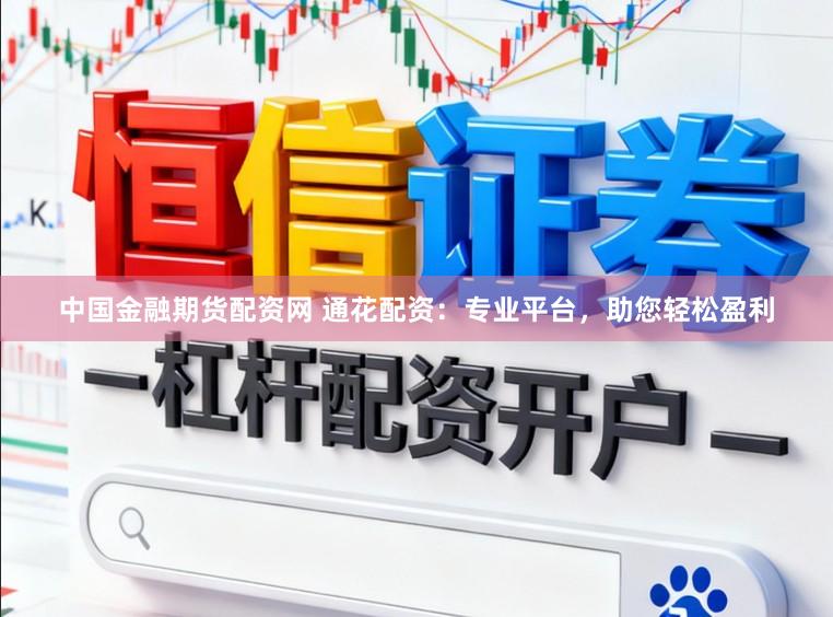 中国金融期货配资网 通花配资：专业平台，助您轻松盈利