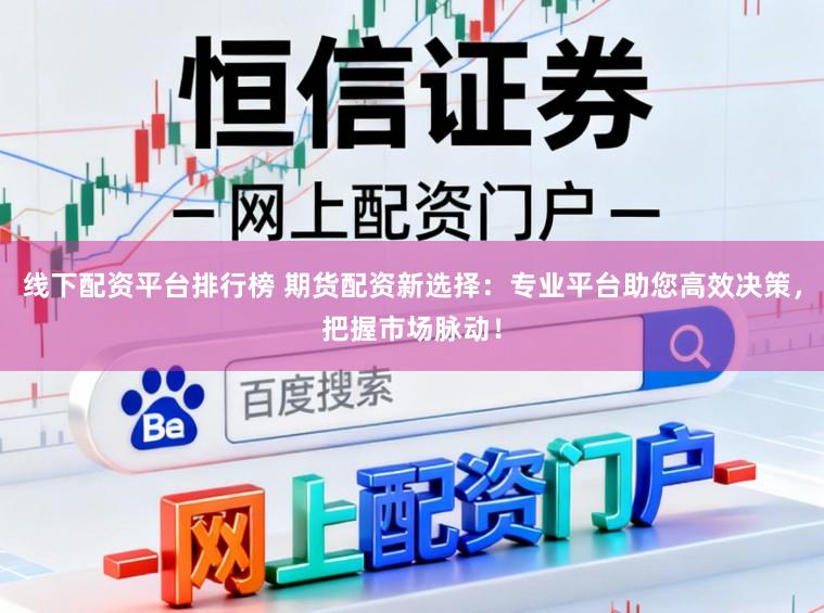 线下配资平台排行榜 期货配资新选择：专业平台助您高效决策，把握市场脉动！