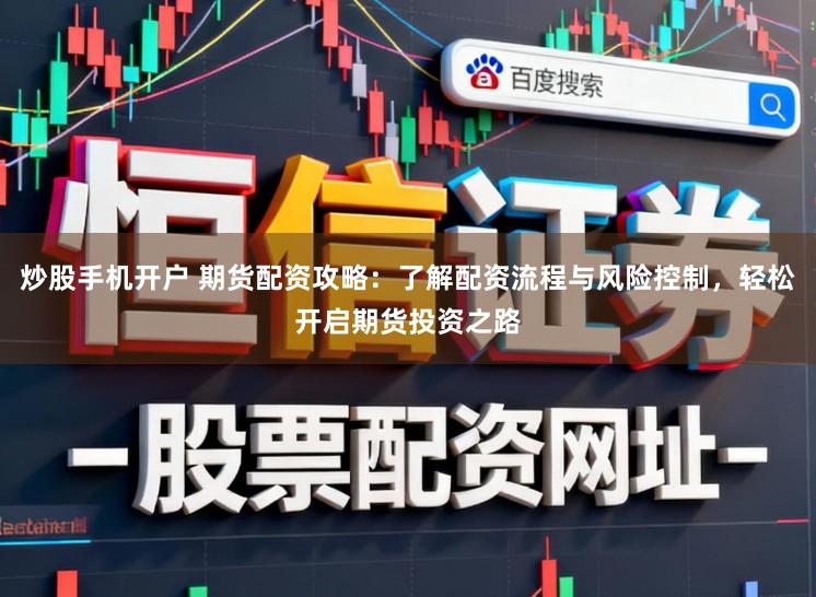 炒股手机开户 期货配资攻略：了解配资流程与风险控制，轻松开启期货投资之路