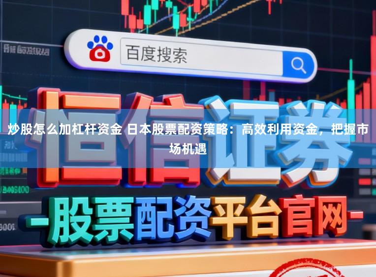 炒股怎么加杠杆资金 日本股票配资策略：高效利用资金，把握市场机遇