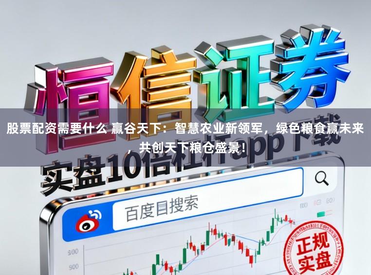 股票配资需要什么 赢谷天下：智慧农业新领军，绿色粮食赢未来，共创天下粮仓盛景！