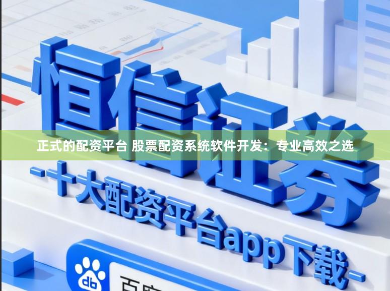 正式的配资平台 股票配资系统软件开发：专业高效之选