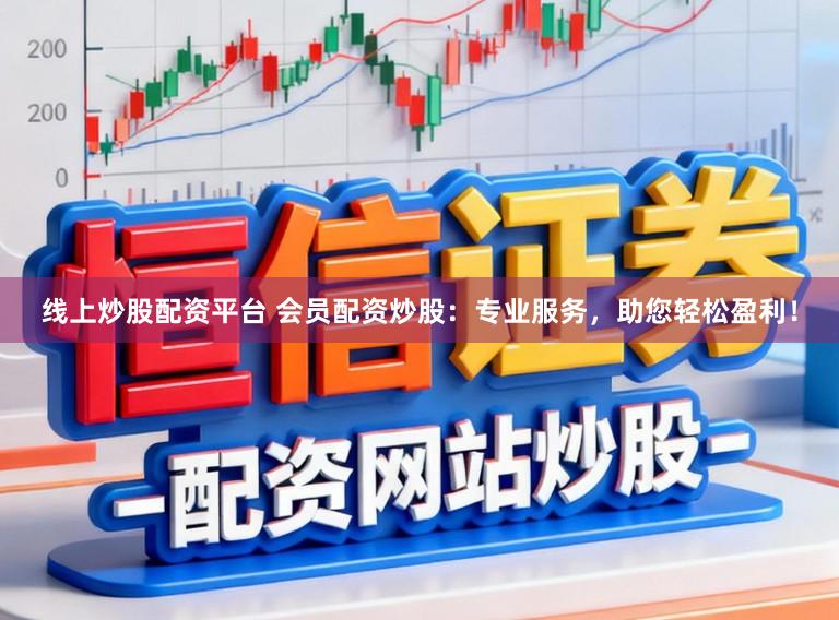 线上炒股配资平台 会员配资炒股：专业服务，助您轻松盈利！