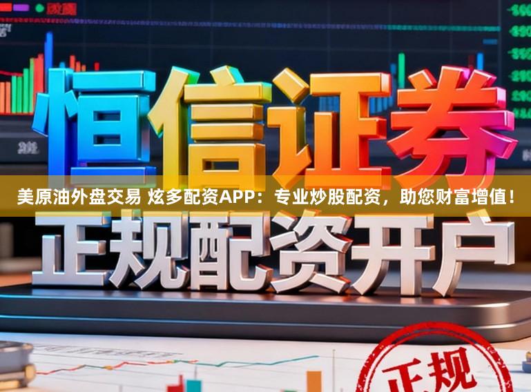 美原油外盘交易 炫多配资APP：专业炒股配资，助您财富增值！