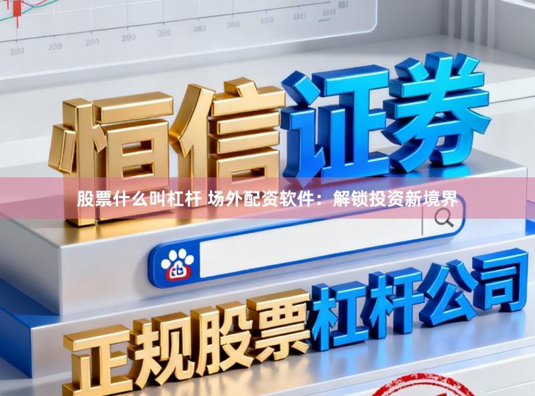 股票什么叫杠杆 场外配资软件：解锁投资新境界