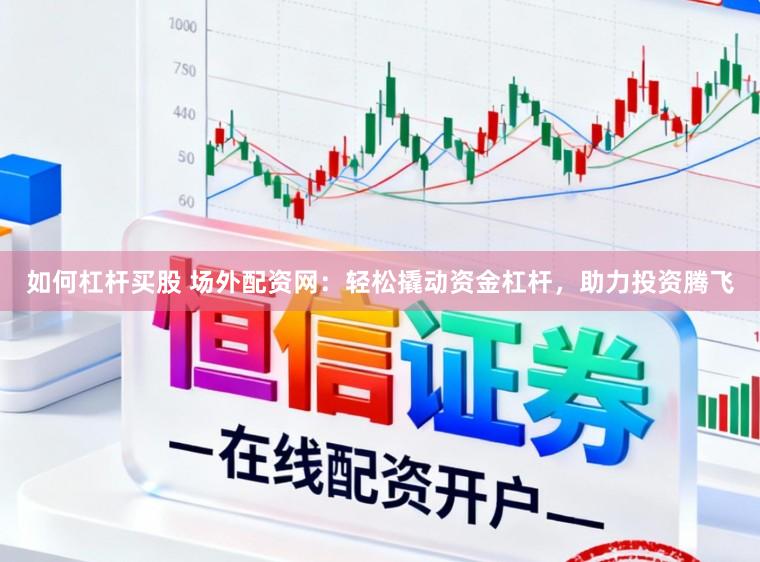 如何杠杆买股 场外配资网：轻松撬动资金杠杆，助力投资腾飞