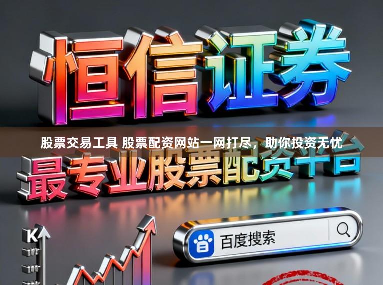 股票交易工具 股票配资网站一网打尽，助你投资无忧