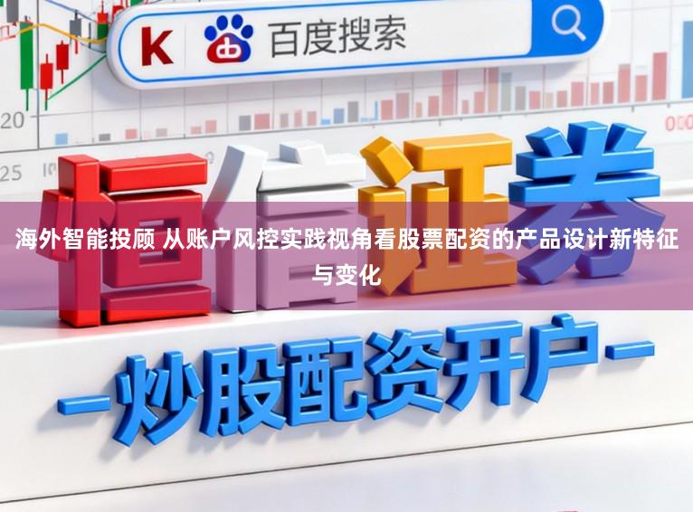 海外智能投顾 从账户风控实践视角看股票配资的产品设计新特征与变化