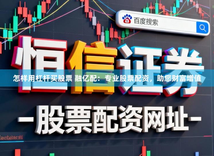 怎样用杠杆买股票 融亿配：专业股票配资，助您财富增值