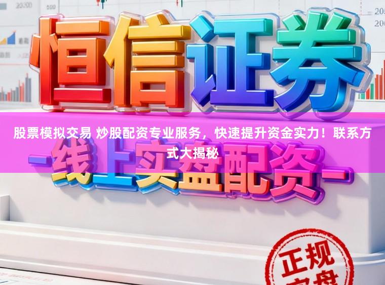 股票模拟交易 炒股配资专业服务，快速提升资金实力！联系方式大揭秘