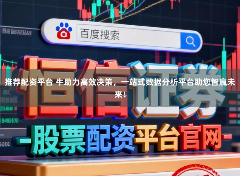 推荐配资平台 牛助力高效决策，一站式数据分析平台助您智赢未来！