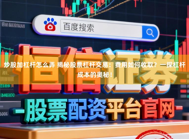炒股加杠杆怎么弄 揭秘股票杠杆交易：费用如何收取？一探杠杆成本的奥秘！