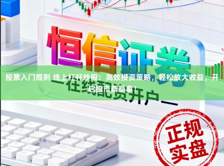 股票入门规则 线上杠杆炒股：高效投资策略，轻松放大收益，开启股市新篇章！