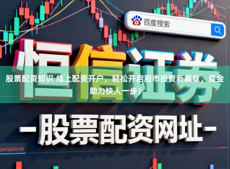 股票配资知识 线上配资开户，轻松开启股市投资新篇章，资金助力快人一步！