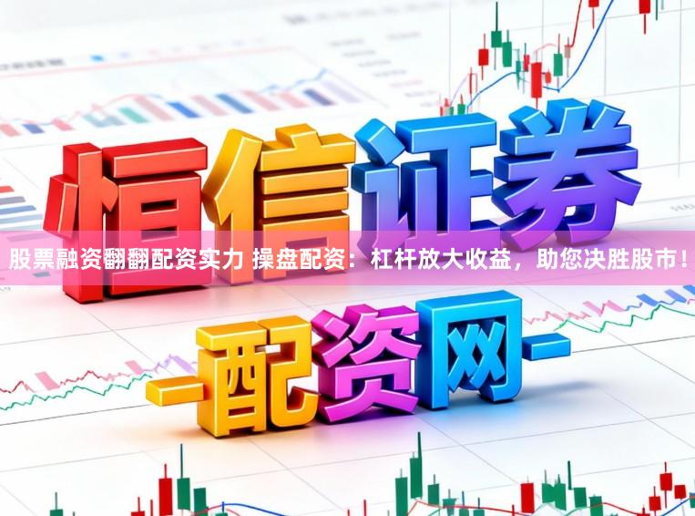 股票融资翻翻配资实力 操盘配资：杠杆放大收益，助您决胜股市！