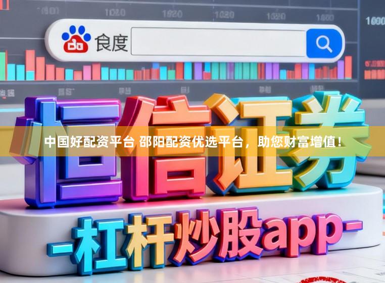 中国好配资平台 邵阳配资优选平台，助您财富增值！