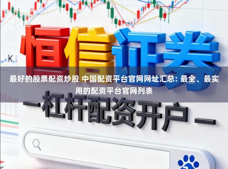 最好的股票配资炒股 中国配资平台官网网址汇总: 最全、最实用的配资平台官网列表