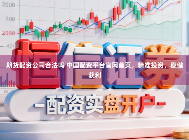 期货配资公司合法吗 中国配资平台官网首页，精准投资，稳健获利