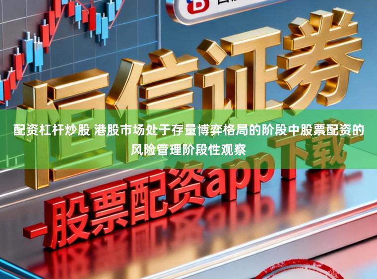 配资杠杆炒股 港股市场处于存量博弈格局的阶段中股票配资的风险管理阶段性观察