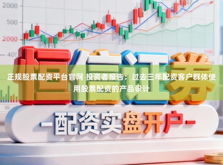 正规股票配资平台官网 投资者报告：过去三年配资客户群体使用股票配资的产品设计