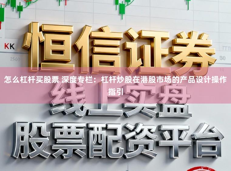 怎么杠杆买股票 深度专栏：杠杆炒股在港股市场的产品设计操作指引