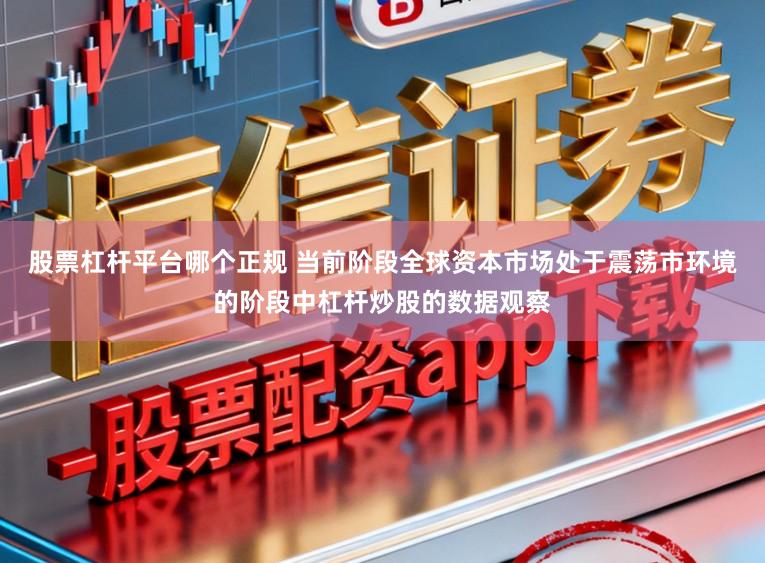 股票杠杆平台哪个正规 当前阶段全球资本市场处于震荡市环境的阶段中杠杆炒股的数据观察