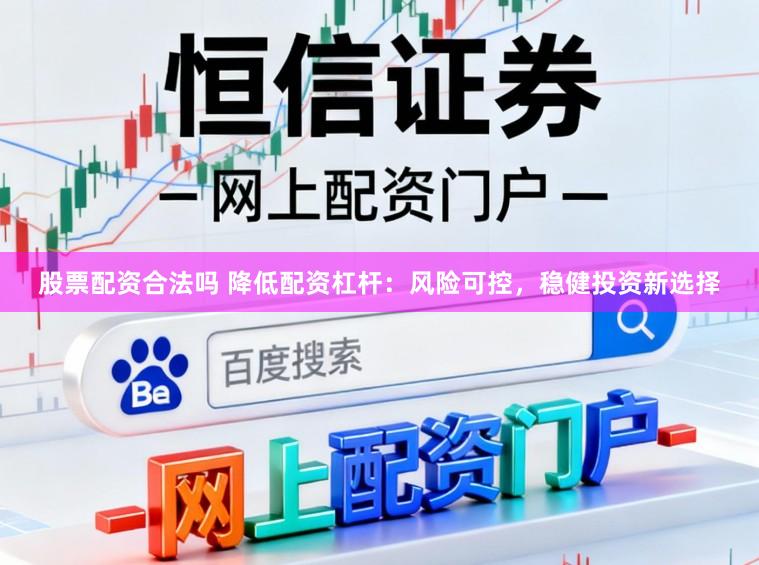 股票配资合法吗 降低配资杠杆：风险可控，稳健投资新选择