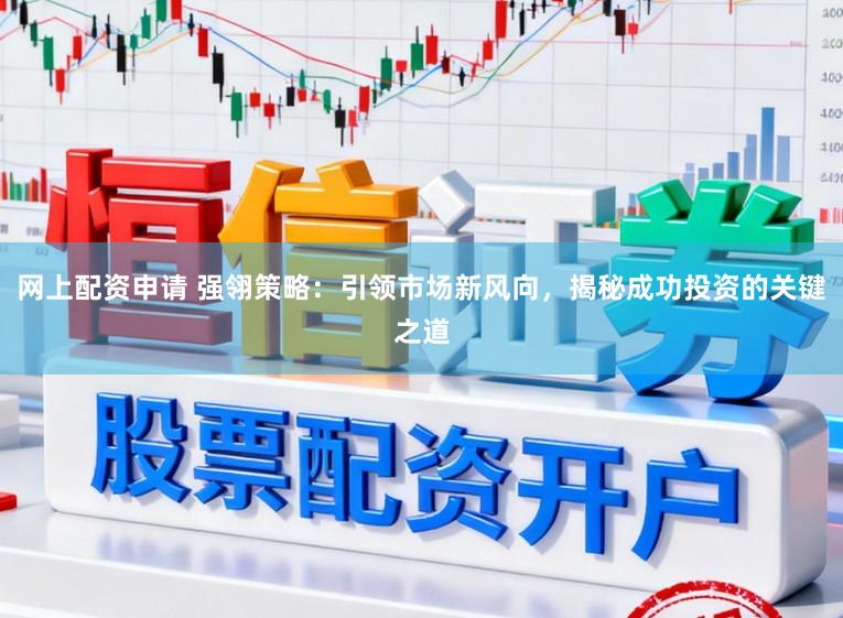 网上配资申请 强翎策略：引领市场新风向，揭秘成功投资的关键之道
