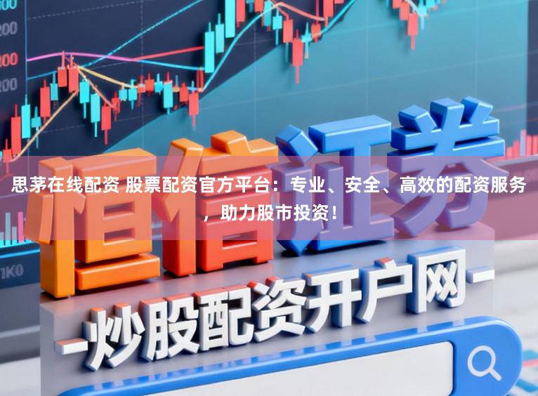 思茅在线配资 股票配资官方平台：专业、安全、高效的配资服务，助力股市投资！
