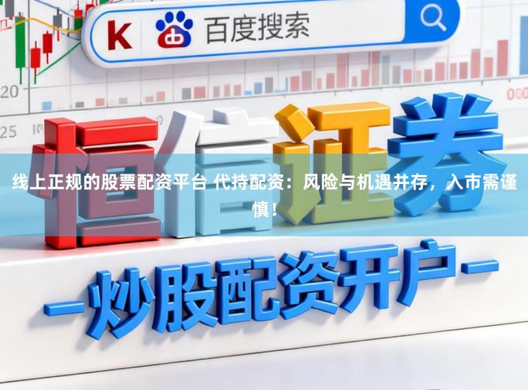线上正规的股票配资平台 代持配资：风险与机遇并存，入市需谨慎！