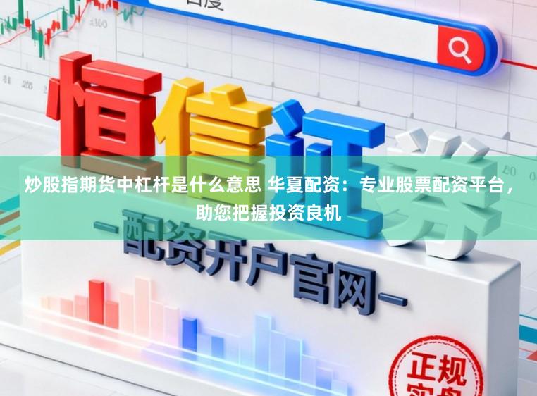 炒股指期货中杠杆是什么意思 华夏配资：专业股票配资平台，助您把握投资良机