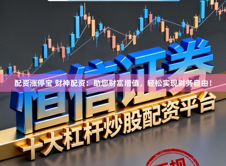 配资涨停宝 财神配资：助您财富增值，轻松实现财务自由！