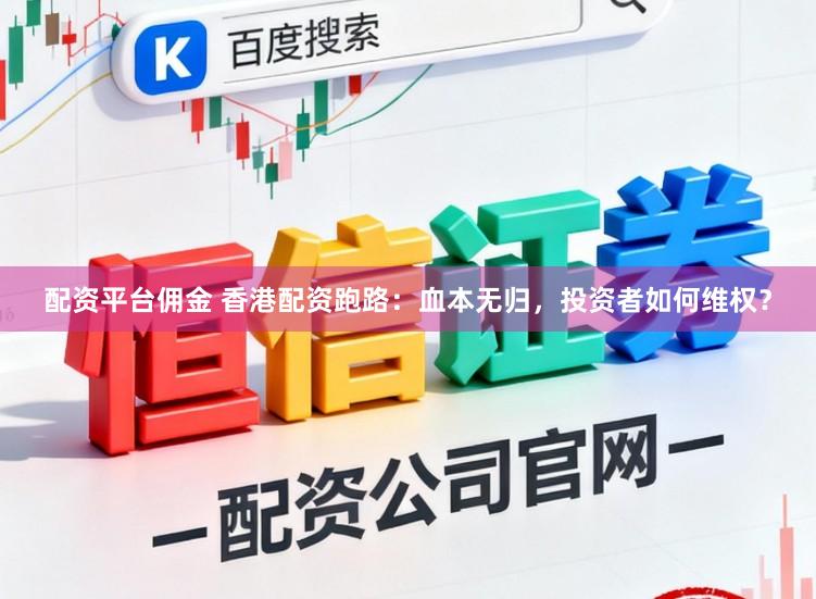 配资平台佣金 香港配资跑路：血本无归，投资者如何维权？