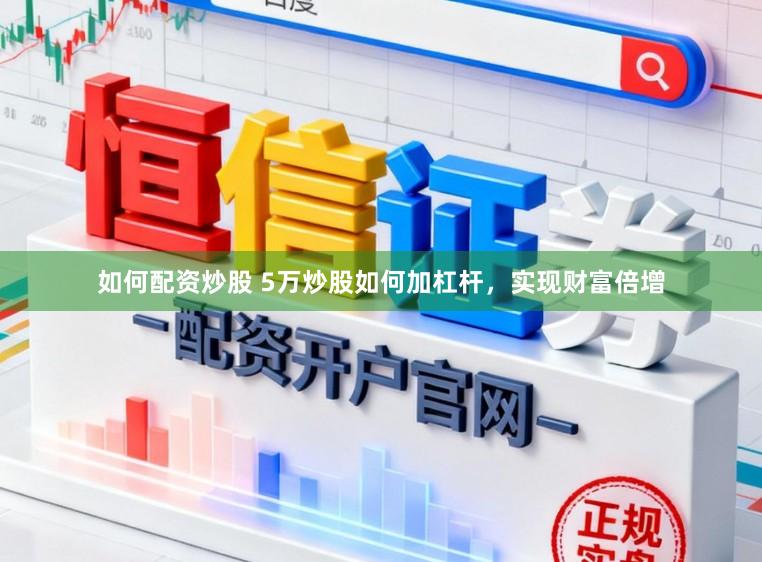 如何配资炒股 5万炒股如何加杠杆，实现财富倍增