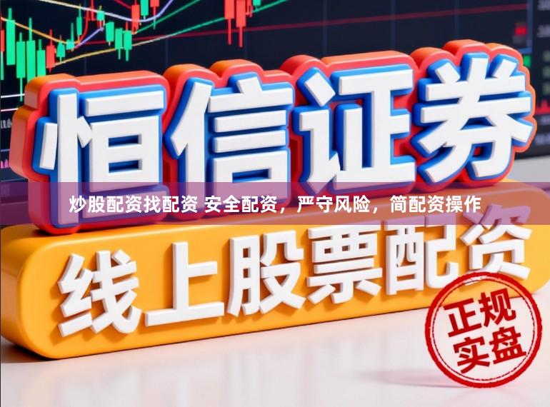 炒股配资找配资 安全配资，严守风险，简配资操作