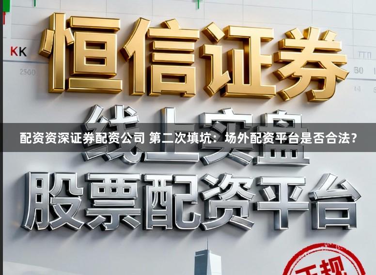 配资资深证券配资公司 第二次填坑：场外配资平台是否合法？