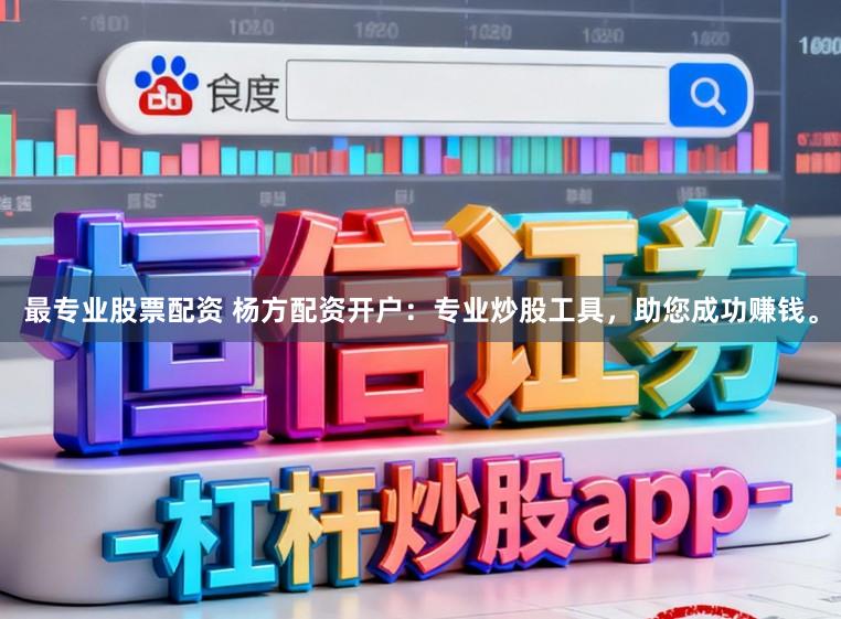 最专业股票配资 杨方配资开户：专业炒股工具，助您成功赚钱。