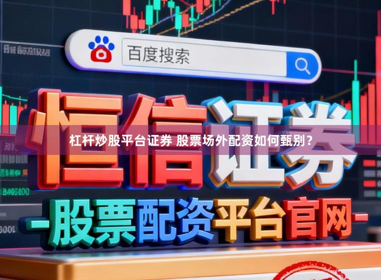 杠杆炒股平台证券 股票场外配资如何甄别？