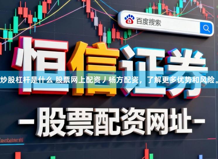 炒股杠杆是什么 股票网上配资丿杨方配资，了解更多优势和风险。