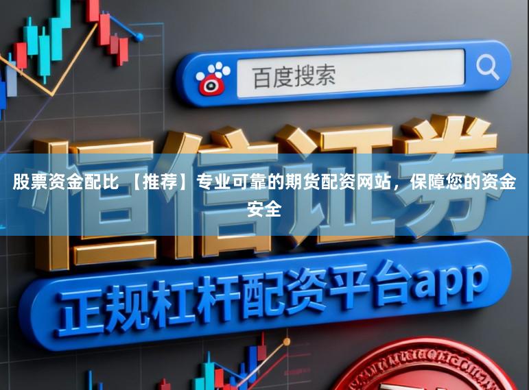 股票资金配比 【推荐】专业可靠的期货配资网站，保障您的资金安全