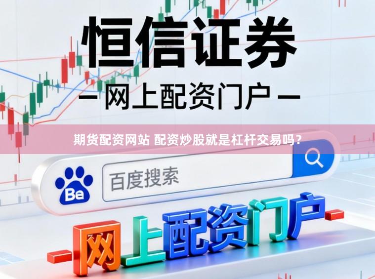 期货配资网站 配资炒股就是杠杆交易吗？