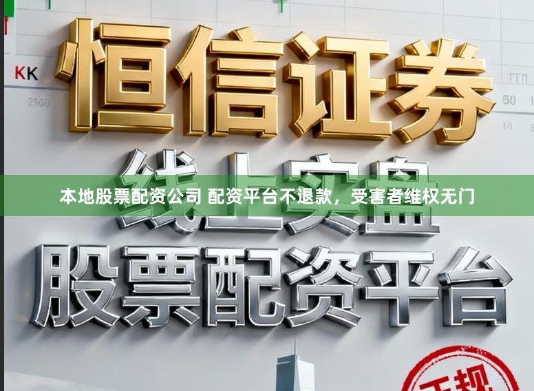 本地股票配资公司 配资平台不退款，受害者维权无门
